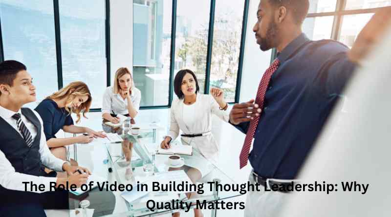 The Role of Video in Building Thought Leadership: Why Quality Matters